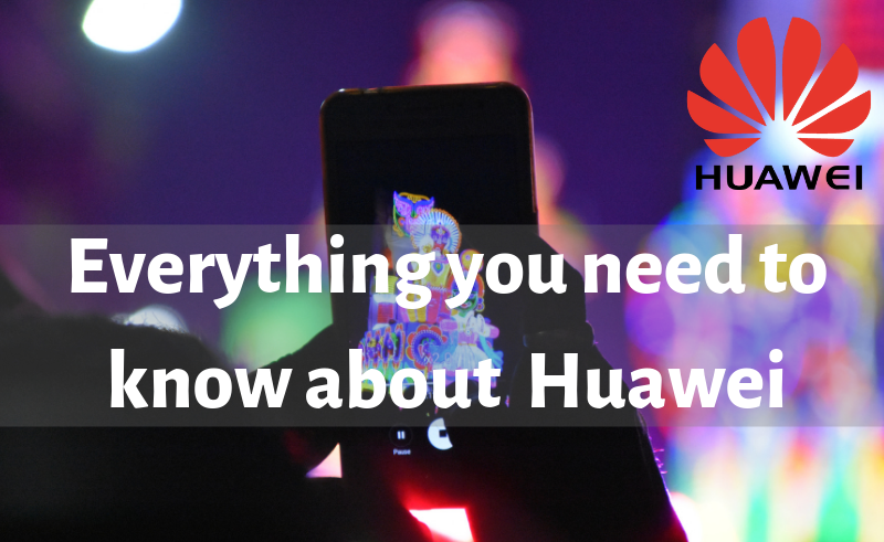 Everything you need to know about Huawei